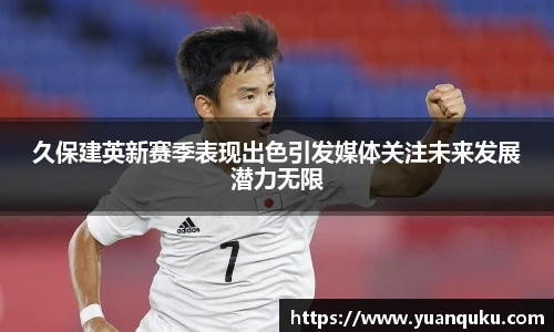 久保建英新赛季表现出色引发媒体关注未来发展潜力无限