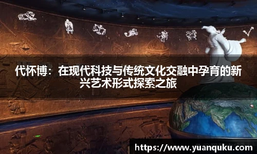 沙巴代怀博：在现代科技与传统文化交融中孕育的新兴艺术形式探索之旅